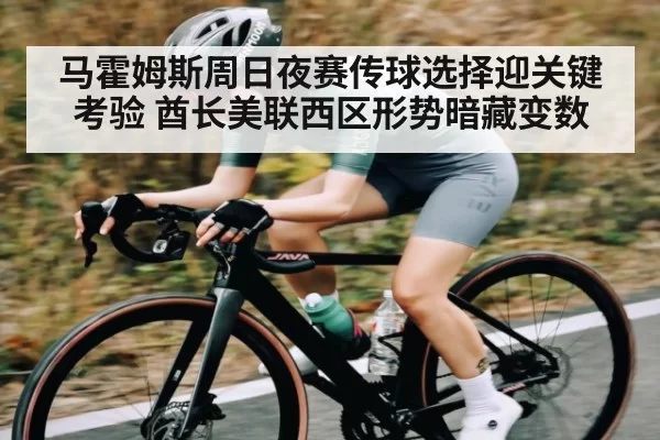 马霍姆斯周日夜赛传球选择迎关键考验 酋长美联西区形势暗藏变数